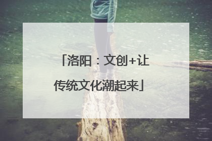 洛阳：文创+让传统文化潮起来